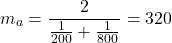 \[   m_a= \frac{2}{\frac{1}{200}+\frac{1}{800}} =320\]